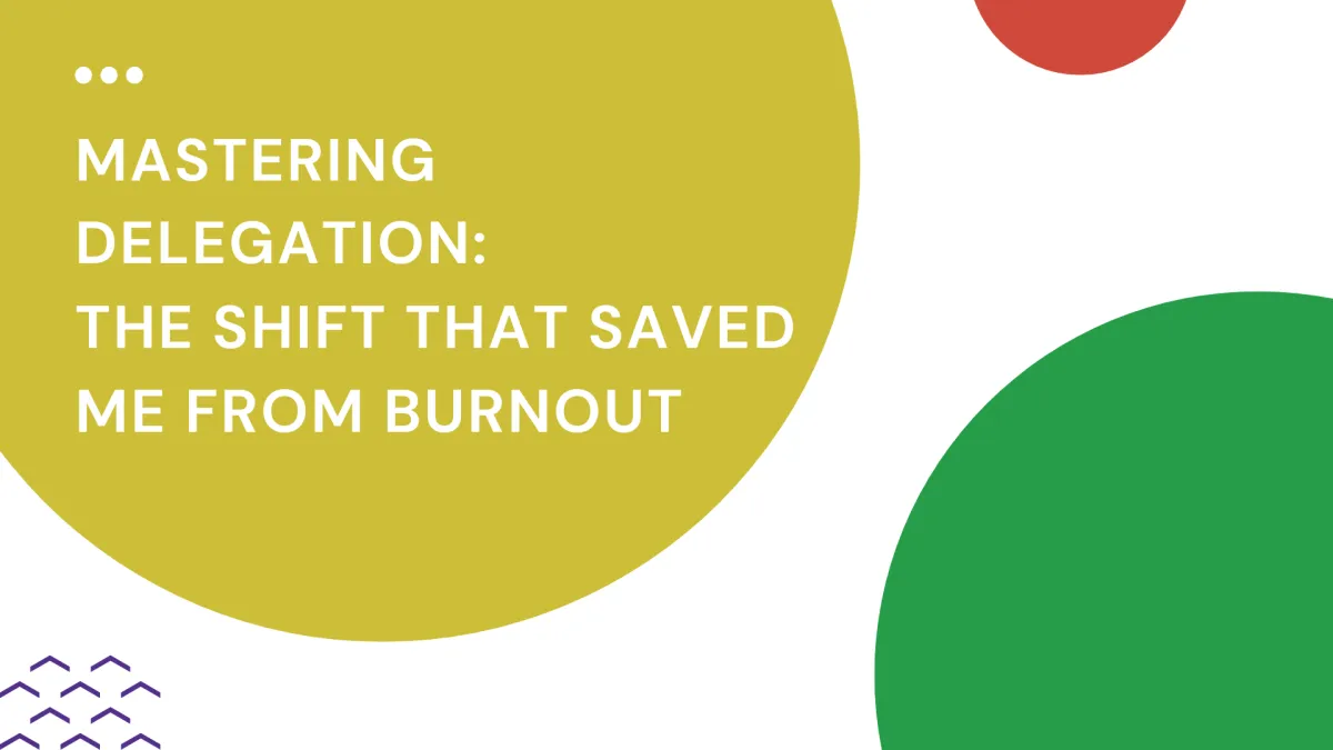 Mastering Delegation: The Shift that Saved me from Burnout