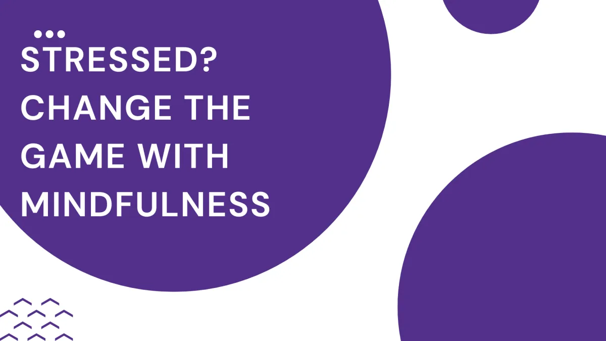 Stressed? Change the Game with Mindfulness
