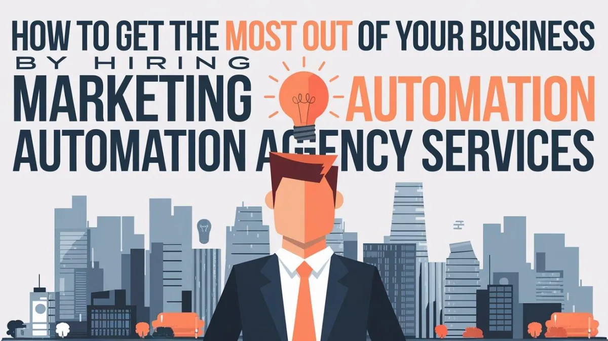 How to Get the Most Out of Your Business by Hiring Marketing Automation Agency Services