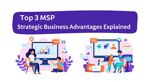 Top 3 MSP Strategic Business Advantages Explained