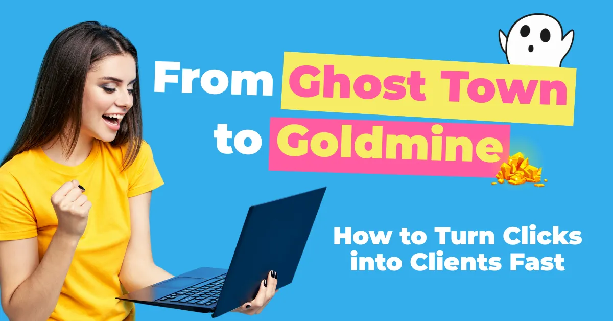 From Ghost Town to Goldmine. How to Turn Clicks into Clients Fast