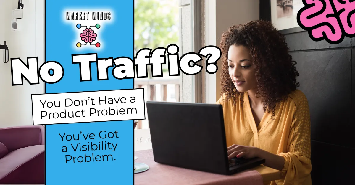 No Website Traffic? It's a Visibility Problem, Not Your Product | Market Minds Creative
