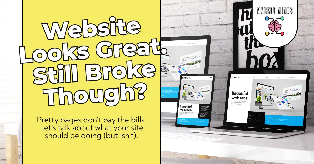A laptop, tablet, and smartphone display a modern-looking website. Yellow text asks "Website Looks Great. Still Broke Though?" with a smaller text box below explaining "Pretty pages don’t pay the bills. Let’s talk about what your site should be doing (but isn’t)." The Market Minds Creative logo is in the top right.