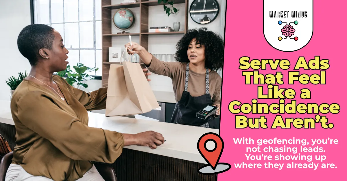 Two women stand in a shop, and the one on the left is being handed a shopping bag by the other, who holds a payment terminal. Pink text overlays on the right side of the image read, "Serve Ads That Feel Like a Coincidence But Aren't." A white text box with a red location pin icon explains, "With geofencing, you're not chasing leads. You're showing up where they already are." The Market Minds Creative logo is in the top right.