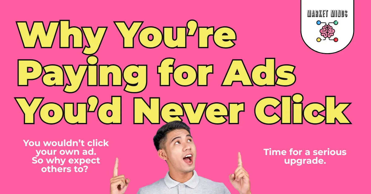 A man points up with both hands and looks up at the ceiling with a surprised expression. Large yellow text on a pink background reads, "Why You're Paying for Ads You'd Never Click." Smaller white text to the left states, "You wouldn't click your own ad. So why expect others to?" and to the right, "Time for a serious upgrade." The Market Minds Creative logo is in the top right.