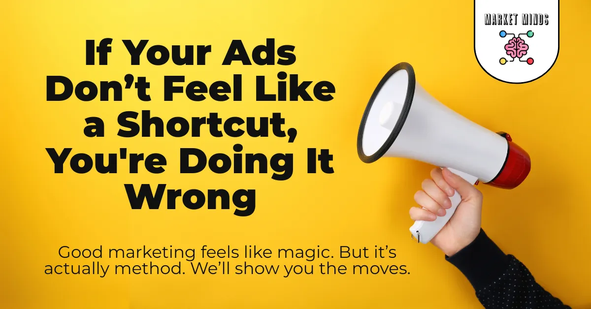 Ads That Feel Like a Shortcut: The Method Behind the Magic | Market Minds Creative