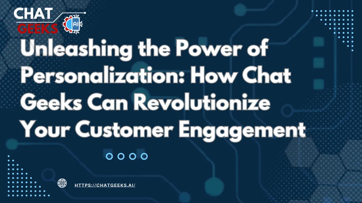 Unleashing the Power of Personalization: How Chat Geeks Can Revolutionize Your Customer Engagement