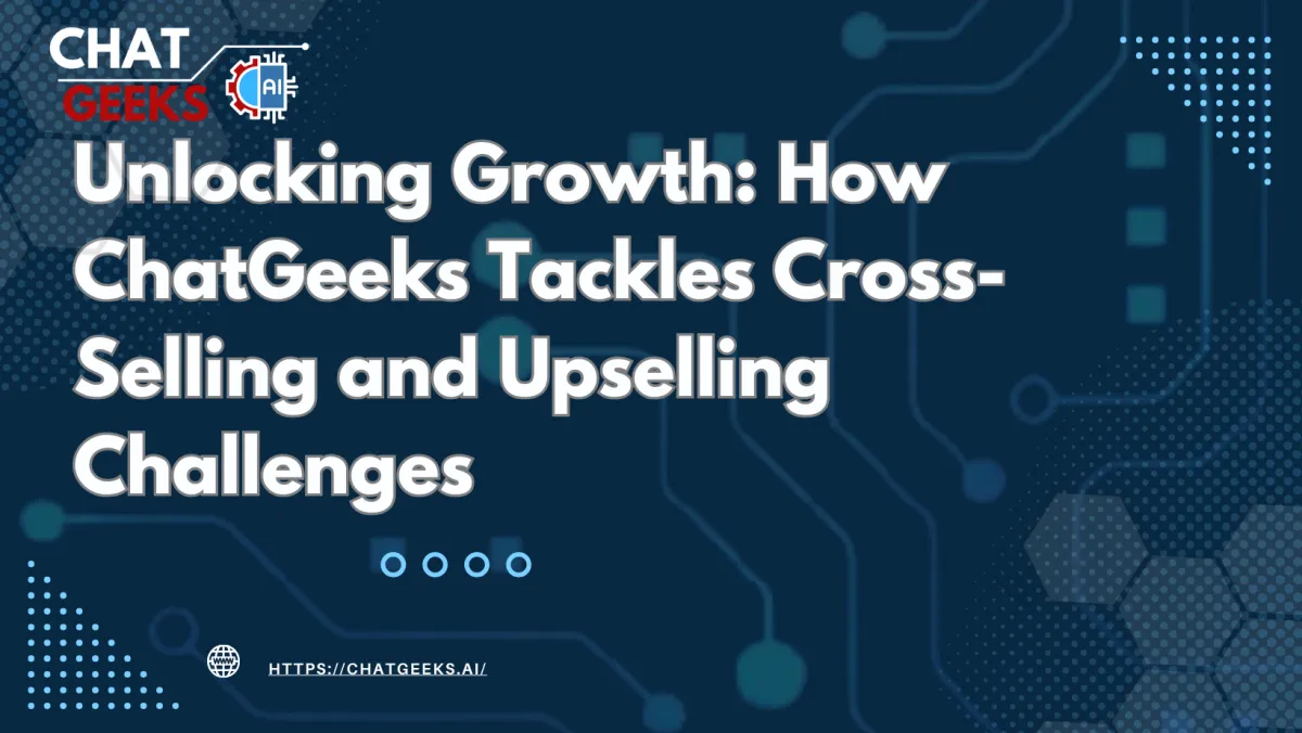 Unlocking Growth: How ChatGeeks Tackles Cross-Selling and Upselling Challenges