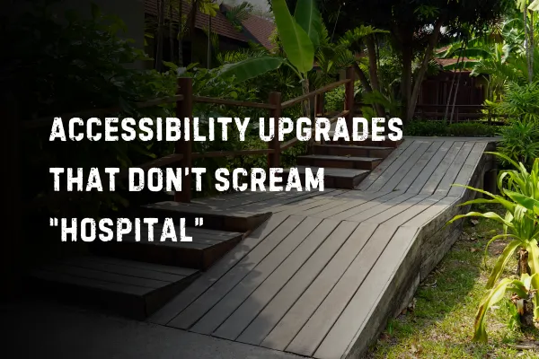 Aging In Place: Accessibility Upgrades That Don’t Scream “Hospital”
