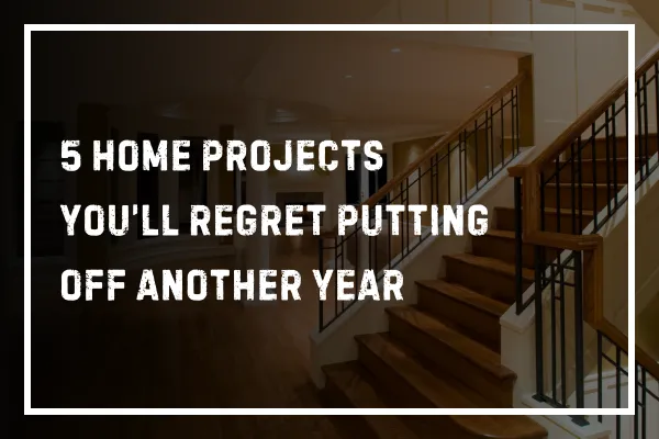 5 Home Projects You’ll Regret Putting Off Another Year