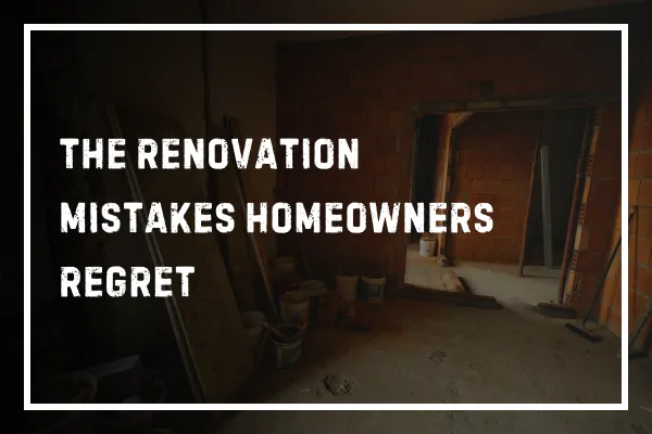 The Renovation Mistakes Homeowners Regret