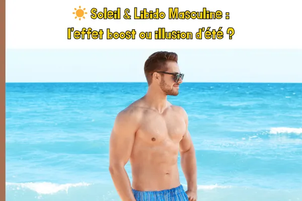 ☀️ Soleil & Libido Masculine : l’effet boost ou illusion d’été ?