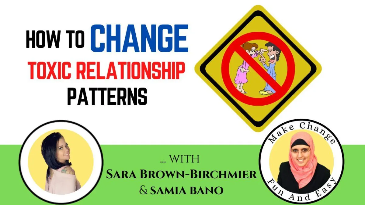 How To Change Toxic Relationship Patterns. Sara Brown-Birchmier & Samia Bano