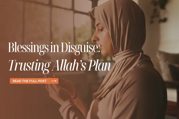 Blessings in Disguise: Trusting Allah’s Plan