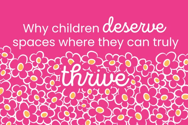 Why children deserve spaces where they can truly THRIVE