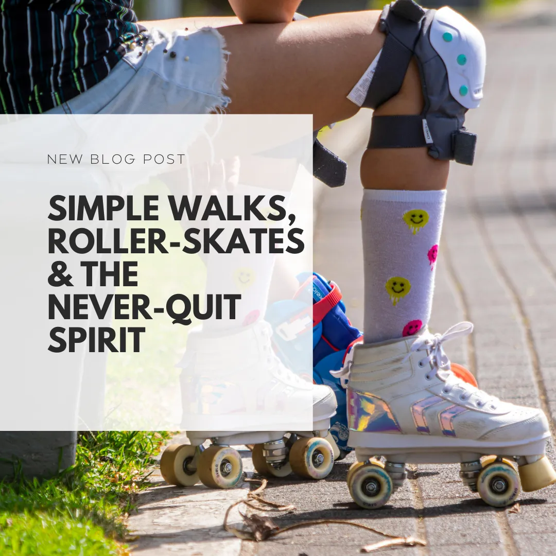 Simple Walks, Roller-Skates & the Never-Quit Spirit