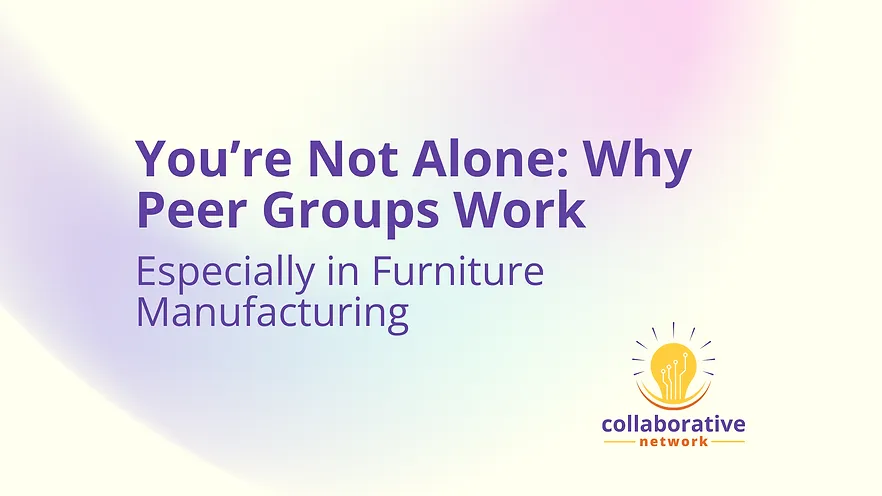 You’re Not Alone: Why Peer Groups Work (Especially in Furniture Manufacturing)