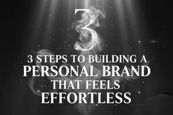 3 Steps to Building a Personal Brand That Feels Effortless (Because It’s Built From Who You Really Are)