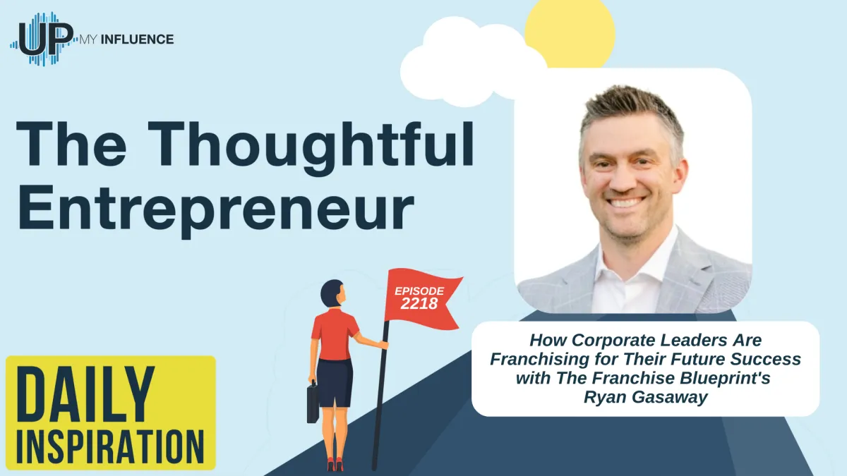 2218 - How Corporate Leaders Are Franchising for Their Future Success with The Franchise Blueprint's Ryan Gasaway