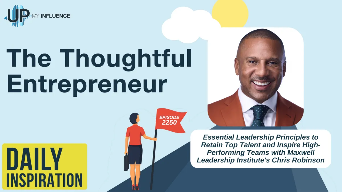 2250 - Essential Leadership Principles to Retain Top Talent and Inspire High-Performing Teams with Maxwell Leadership Institute's Chris Robinson