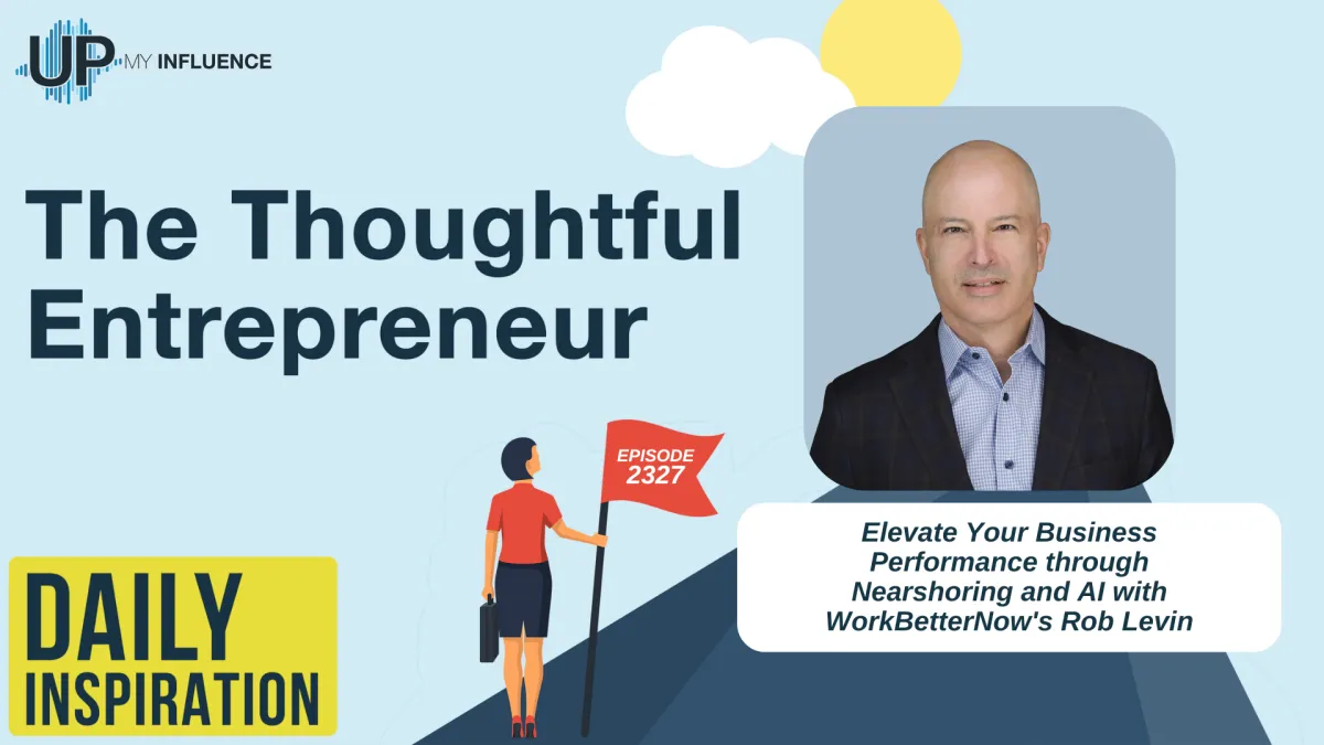 2327 - Elevate Your Business Performance through Nearshoring and AI with WorkBetterNow's Rob Levin
