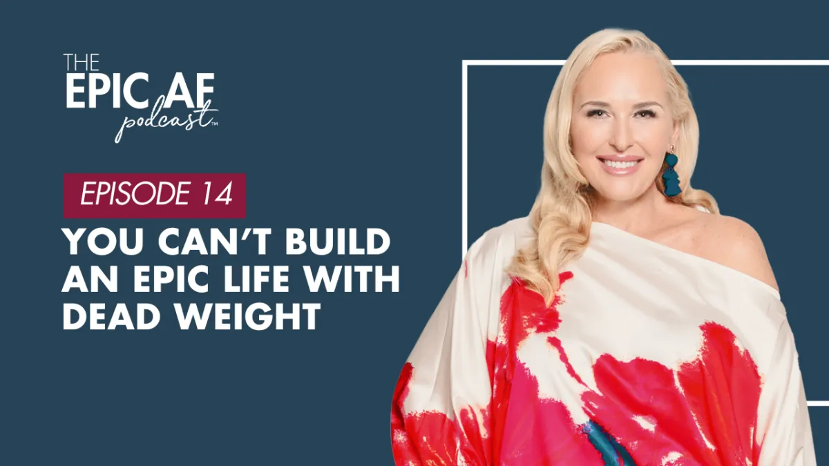 You Can’t Build an EPIC Life with Dead Weight