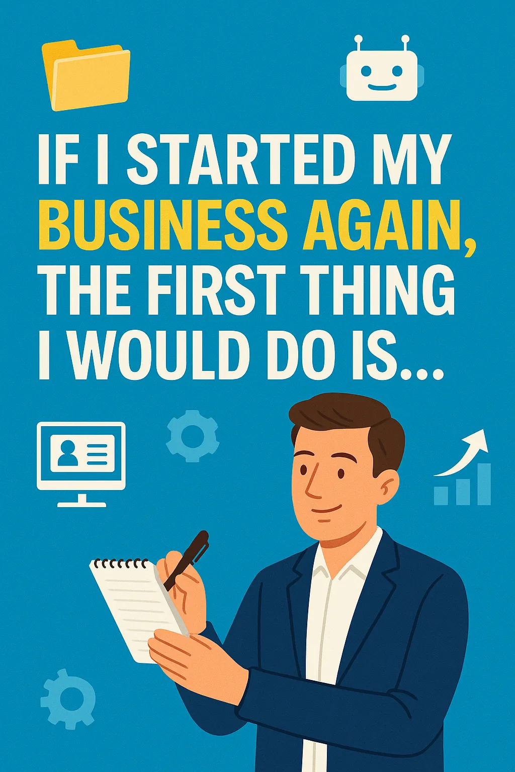 If I Started My Business Again, the First Thing I Would Do Is...