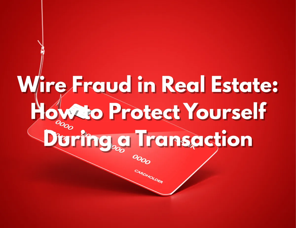Wire Fraud in Real Estate: How to Protect Yourself During a Transaction