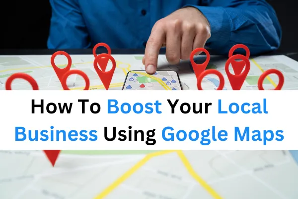 How to boost your local business using Google Maps