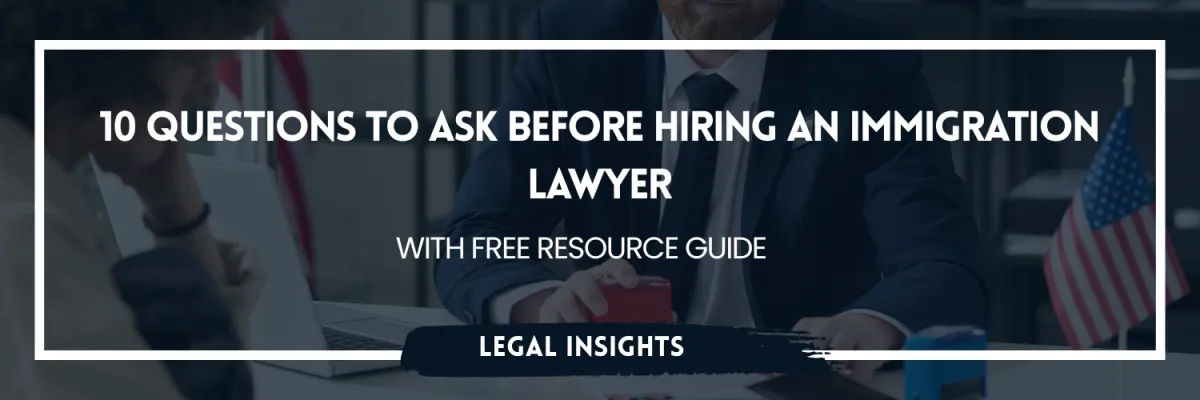 10 Questions to Ask Before Hiring an Immigration Lawyer

