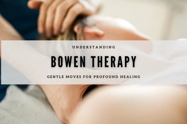Understanding Bowen Therapy: Gentle Moves for Profound Healing
