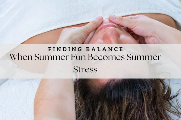 When Summer Fun Becomes Summer Stress: Recognizing the Signs and Finding Balance