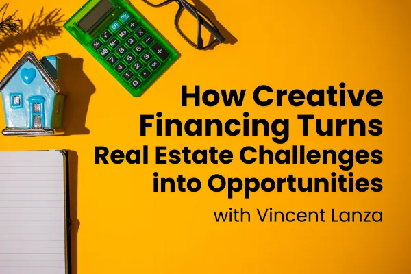 How Creative Financing Transforms Real Estate Challenges into Wins with Vincent Lanza