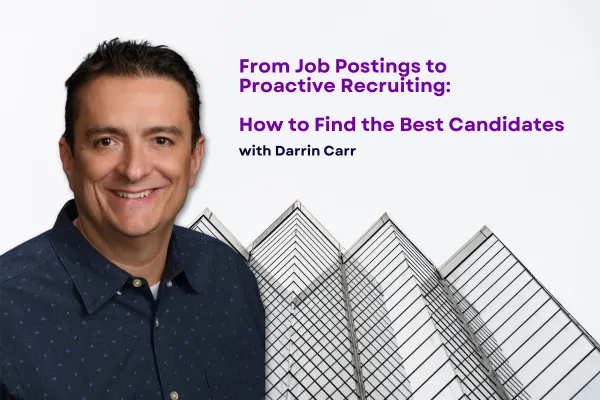 From Job Postings to Proactive Recruiting:
How to Find the Best Candidates with Darrin Carr