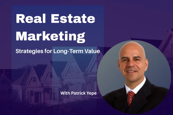 Real Estate Marketing: Strategies for Long-Term Value With Patrick Yepez