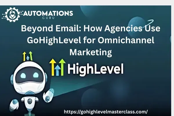 How Agencies Use GoHighLevel for Omnichannel Marketing