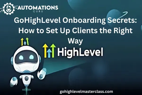GoHighLevel Onboarding Secrets: How to Set Up Clients the Right Way
