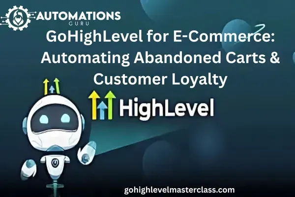 GoHighLevel for E-Commerce: Automating Abandoned Carts & Customer Loyalty