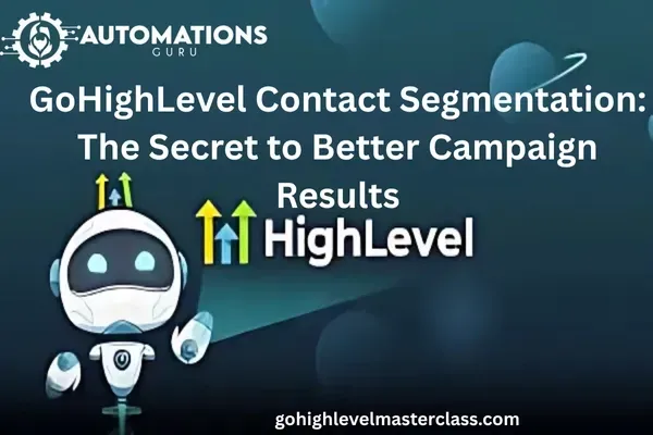 GoHighLevel Contact Segmentation: The Secret to Better Campaign Results