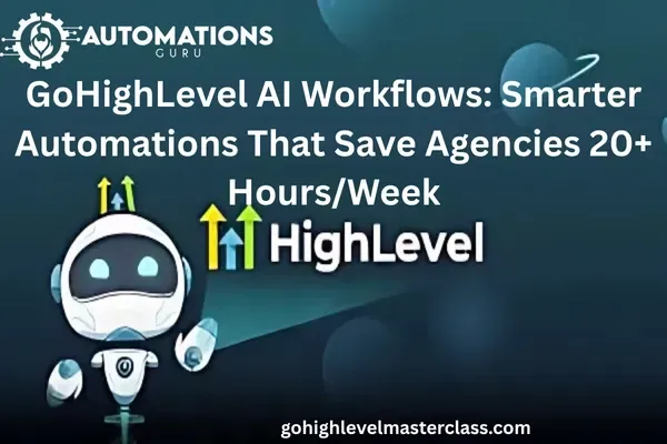 GoHighLevel AI Workflows: Smarter Automations That Save Agencies 20+ Hours/Week