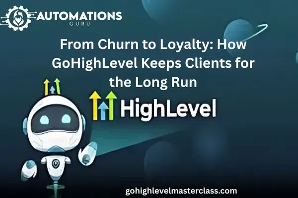 From Churn to Loyalty: How GoHighLevel Keeps Clients for the Long Run