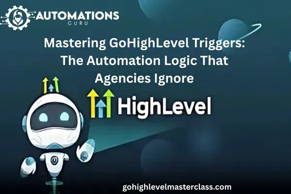  Mastering GoHighLevel Triggers: The Automation Logic That Agencies Ignore