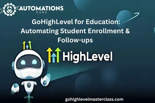 GoHighLevel for Education: Automating Student Enrollment & Follow-ups
