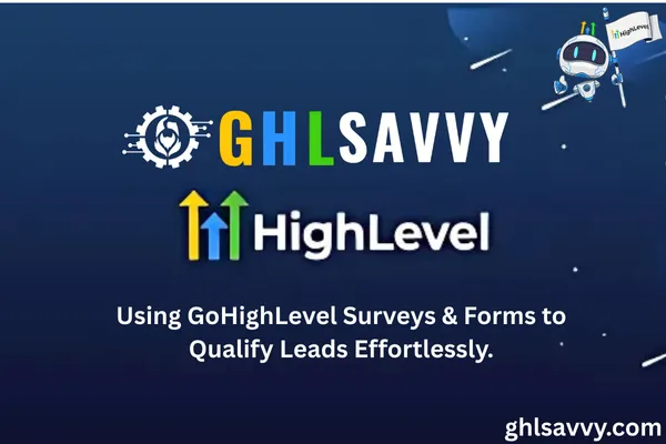 Using GoHighLevel Surveys & Forms to Qualify Leads Effortlessly