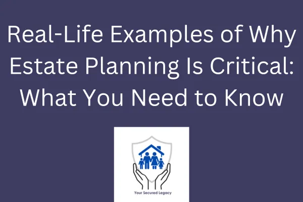 Real-Life Examples of Why Estate Planning Is Critical: What You Need to Know