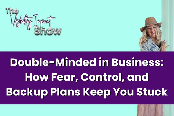 Double-Minded in Business: How Fear, Control, and Backup Plans Keep You Stuck