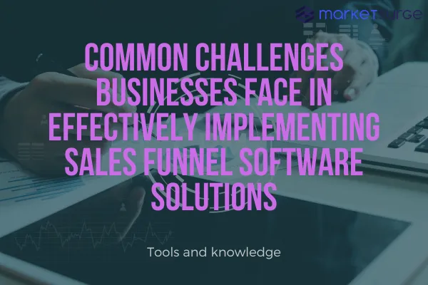 Common Challenges Businesses Face in Effectively Implementing Sales Funnel Software Solutions
