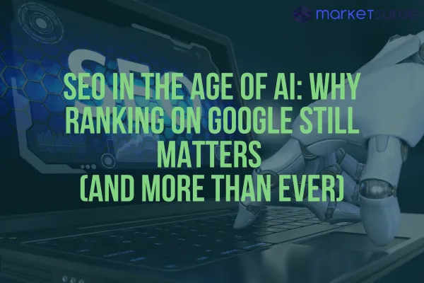SEO in the Age of AI: Why Ranking on Google Still Matters (and More Than Ever)