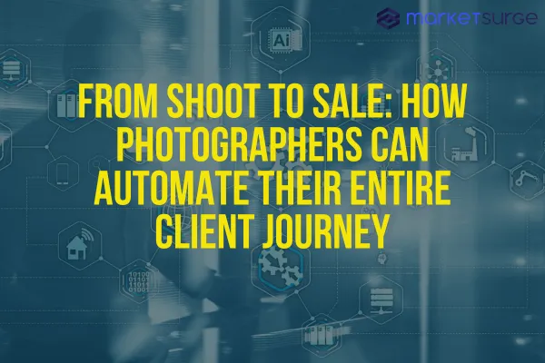 From Shoot to Sale: How Photographers Can Automate Their Entire Client Journey