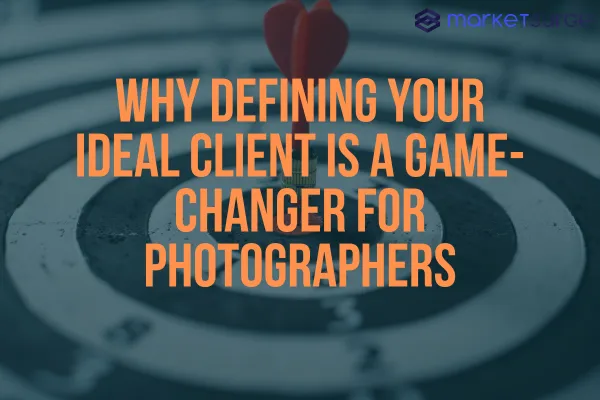 Why Defining Your Ideal Client is a Game-Changer for Photographers